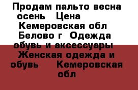 Продам пальто весна-осень › Цена ­ 2 000 - Кемеровская обл., Белово г. Одежда, обувь и аксессуары » Женская одежда и обувь   . Кемеровская обл.